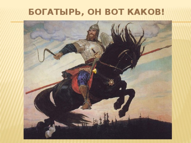 БОГАТЫРЬ, ОН ВОТ КАКОВ!