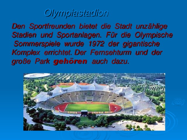 Olympiastadion Den Sportfreunden bietet die Stadt unz ä hlige Stadien und Sportanlagen. F ü r die Olympische Sommerspiele wurde 1972 der gigantische Komplex errichtet. Der Fernsehturm und der gro ß e Park geh ö ren auch dazu.