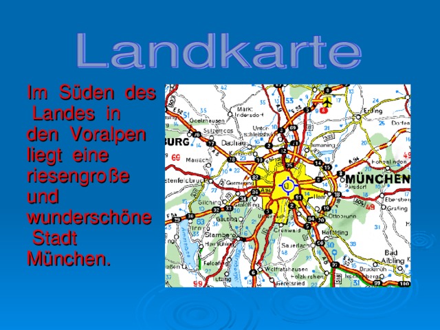 Im S ü den des Landes in den Voralpen liegt eine riesengro ß e und wundersch ö ne Stadt M ü nchen.