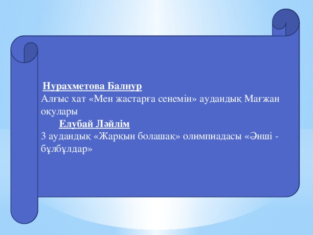 Нурахметова Балнур Алғыс хат «Мен жастарға сенемін» аудандық Мағжан оқулары  Елубай Ләйлім 3 аудандық «Жарқын болашақ» олимпиадасы «Әнші - бұлбұлдар»  Нурахметова Балнур Алғыс хат «Мен жастарға сенемін» аудандық Мағжан оқулары  Елубай Ләйлім 3 аудандық «Жарқын болашақ» олимпиадасы «Әнші - бұлбұлдар»