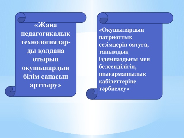 «Оқушылардың патриоттық сезімдерін оятуға, танымдық іздемпаздығы мен белсенділігін, шығармашылық қабілеттеріне тәрбиелеу» «Жаңа педагогикалық технологиялар-ды қолдана отырып оқушылардың білім сапасын арттыру»