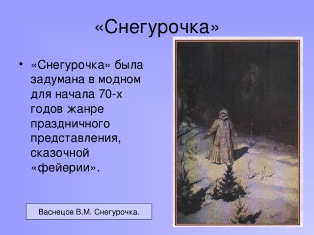 «Снегурочка» «Снегурочка» была задумана в модном для начала 70-х годов жанре праздничного представления, сказочной «фейерии». Васнецов В.М. Снегурочка.