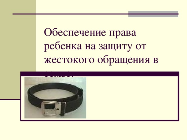 Обеспечение права ребенка на защиту от жестокого обращения в семье.