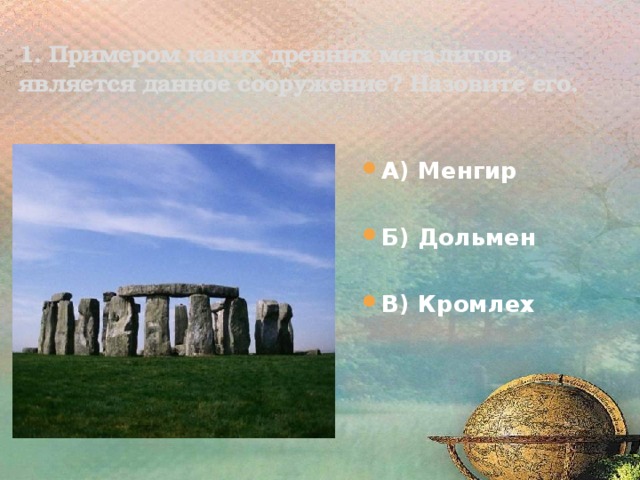 1. Примером каких древних мегалитов является данное сооружение? Назовите его. А) Менгир  Б) Дольмен