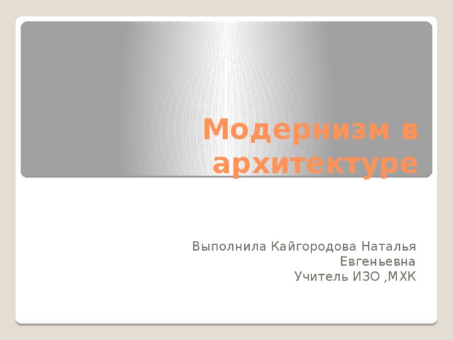 Модернизм в архитектуре Выполнила Кайгородова Наталья Евгеньевна Учитель ИЗО ,МХК