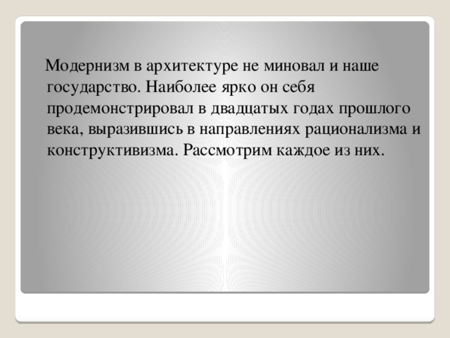 Модернизм в архитектуре не миновал и наше государство. Наиболее ярко он себя продемонстрировал в двадцатых годах прошлого века, выразившись в направлениях рационализма и конструктивизма. Рассмотрим каждое из них.