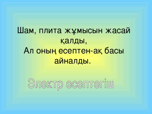 Шам, плита жұмысын жасай қалды,  Ал оның есептен-ақ басы айналды.