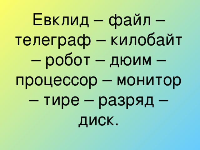 Евклид – файл – телеграф – килобайт – робот – дюим – процессор – монитор – тире – разряд – диск.