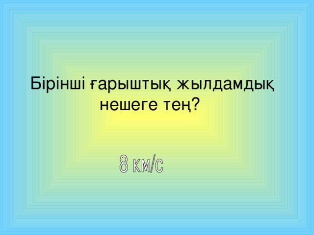 Бірінші ғарыштық жылдамдық нешеге тең?