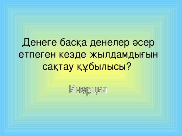 Денеге басқа денелер әсер етпеген кезде жылдамдығын сақтау құбылысы?