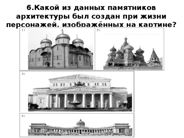 6.Какой из данных памятников архитектуры был создан при жизни персонажей, изображённых на картине?