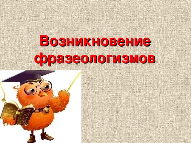 Появление фразеологизмов. Возникновение фразеологизмов. История происхождения фразеологизма. Происхождение фразеологизмов презентация. Картинки происхождение фразеологизмов.