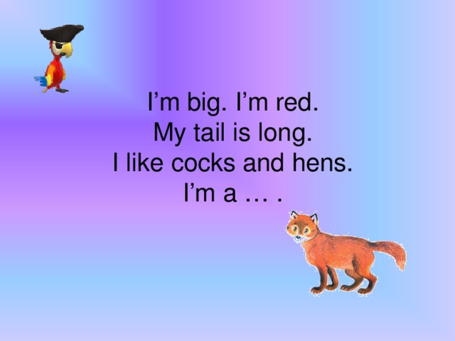 I’m big. I’m red.  My tail is long.  I like cocks and hens.  I’m a … .