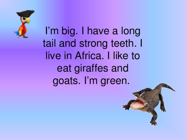 I’m big. I have a long tail and strong teeth. I live in Africa. I like to eat giraffes and goats.  I’m green.