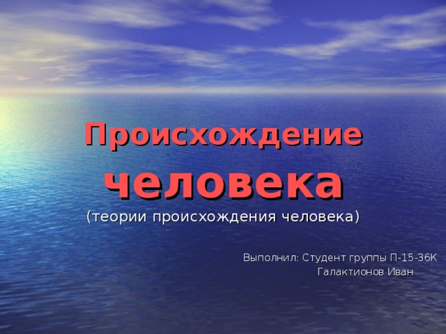 Происхождение человека  (теории происхождения человека) Выполнил: Студент группы П-15-36К  Галактионов Иван 