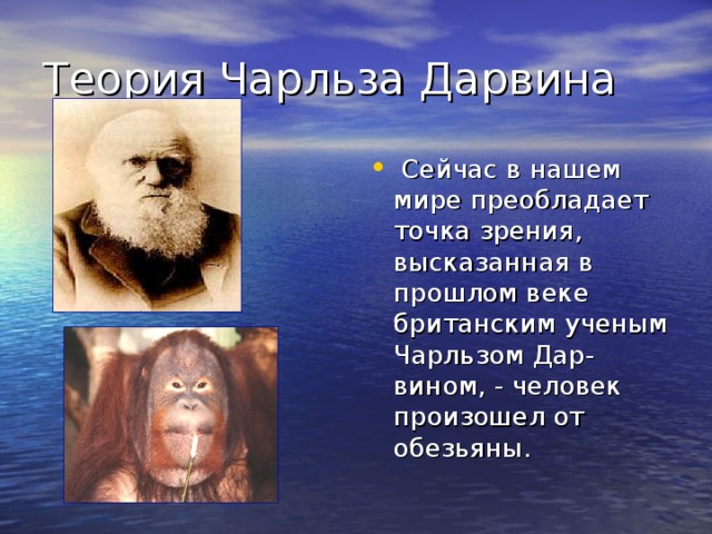 Теория Чарльза Дарвина  Сейчас в нашем мире преобладает точка зрения, высказанная в прошлом веке британским ученым Чарльзом Дар-вином, - человек произошел от обезьяны. 