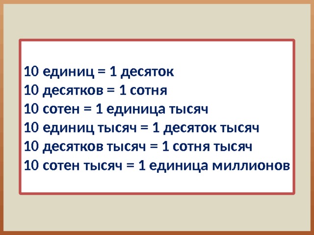  10 единиц = 1 десяток 10 десятков = 1 сотня 10 сотен = 1 единица тысяч 10 единиц тысяч = 1 десяток тысяч 10 десятков тысяч = 1 сотня тысяч 10 сотен тысяч = 1 единица миллионов  