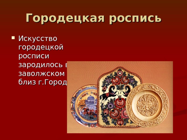 Городецкая роспись Искусство городецкой росписи зародилось в заволжском крае близ г.Городца 