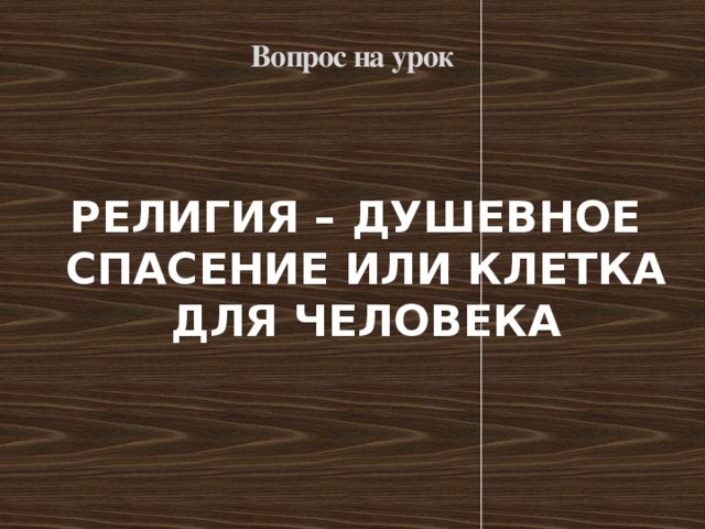 Вопрос на урок РЕЛИГИЯ – ДУШЕВНОЕ СПАСЕНИЕ ИЛИ КЛЕТКА ДЛЯ ЧЕЛОВЕКА