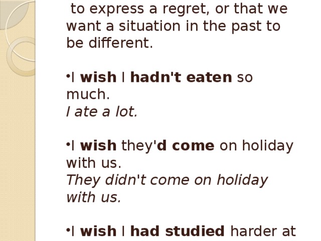 Wishes about the past We use  wish +  past perfect  to express a regret, or that we want a situation in the past to be different.