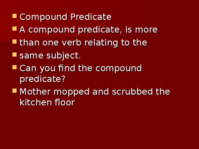 Compound Predicate A compound predicate, is more than one verb relating to the same subject. Can you find the compound predicate? Mother mopped and scrubbed the kitchen floor