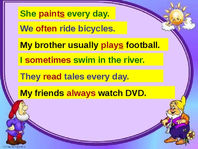 She paint every day. We ride bicycles often. My brother usually play football. Sometimes I swim in the river. They reads tales every day. My friends watch DVD always. She  paint s  every day. We often ride bicycles.   My brother usually play s football. I sometimes swim in the river. They read tales every day. My friends always watch DVD.