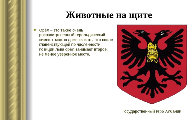 Животные на щите Орёл – это также очень распространенный геральдический символ, можно даже сказать, что после главенствующей по численности позиции льва орёл занимает второе, не менее уверенное место. Государственный герб Албании