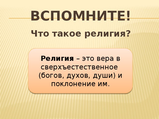 Вспомните! Что такое религия?   Религия – это вера в сверхъестественное (богов, духов, души) и поклонение им.