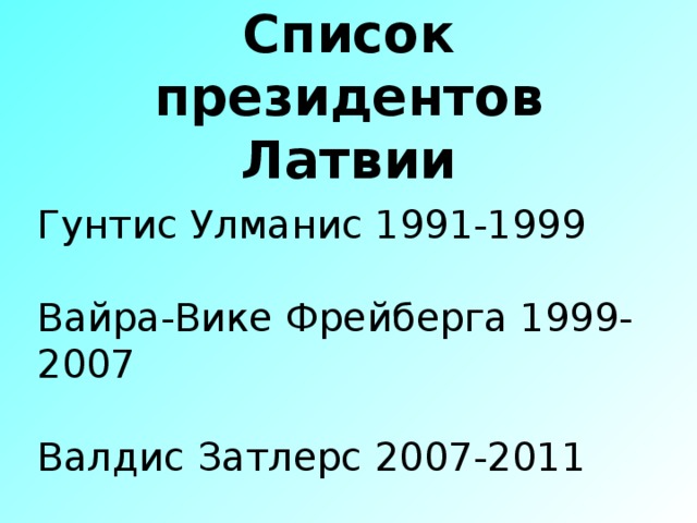 Список президентов Латвии Гунтис Улманис 1991-1999 Вайра-Вике Фрейберга 1999-2007 Валдис Затлерс 2007-2011 ике