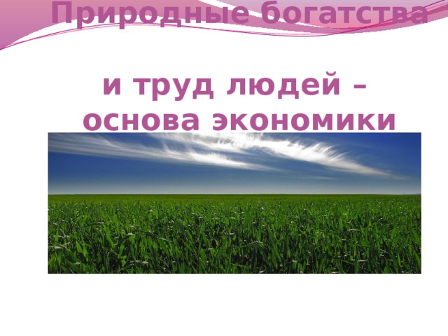 Природные богатства  и труд людей –  основа экономики