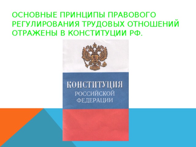 Основные принципы правового регулирования трудовых отношений отражены в Конституции РФ.
