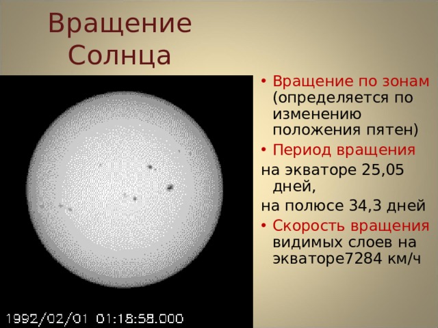 Вращение Солнца Вращение по зонам (определяется по изменению положения пятен) Период вращения на экваторе 25,05 дней, на полюсе 34,3 дней