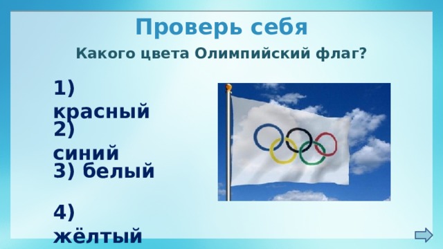 Проверь себя Какого цвета Олимпийский флаг? 1) красный 2) синий 3) белый 4) жёлтый