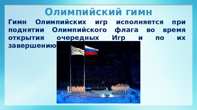 Олимпийский гимн Гимн Олимпийских игр исполняется при поднятии Олимпийского флага во время открытия очередных Игр и по их завершению.