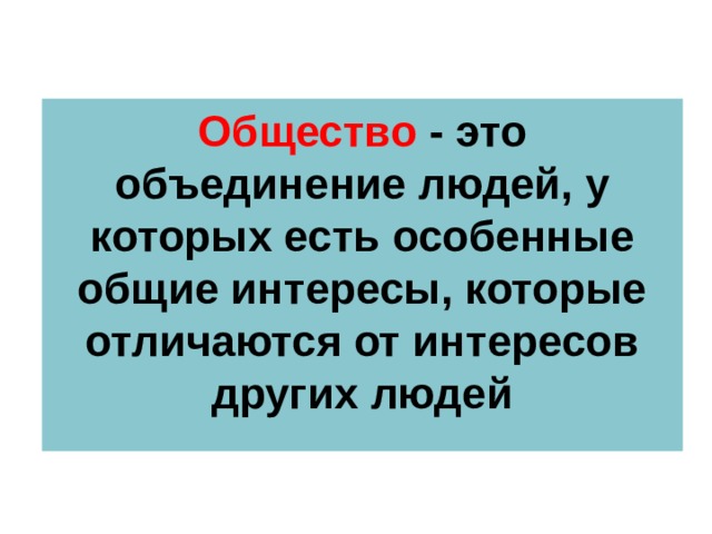 Общество - это объединение людей, у которых есть особенные общие интересы, которые отличаются от интересов других людей