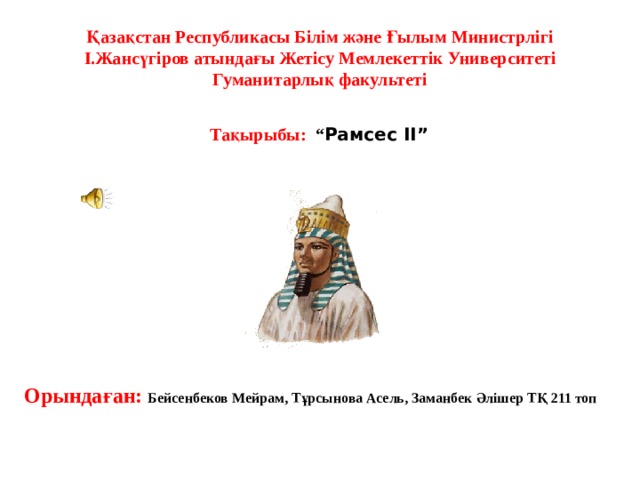 Қазақстан Республикасы Білім және Ғылым Министрлігі І.Жансүгіров атындағы Жетісу Мемлекеттік Университеті Гуманитарлық факультеті Тақырыбы: “ Рамсес II” Орындаған: Бейсенбеков Мейрам, Тұрсынова Асель, Заманбек Әлішер ТҚ 211 топ