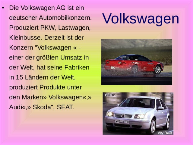 Die Volkswagen AG ist ein deutscher Automobilkonzern. Produziert PKW, Lastwagen, Kleinbusse. Derzeit ist der Konzern 