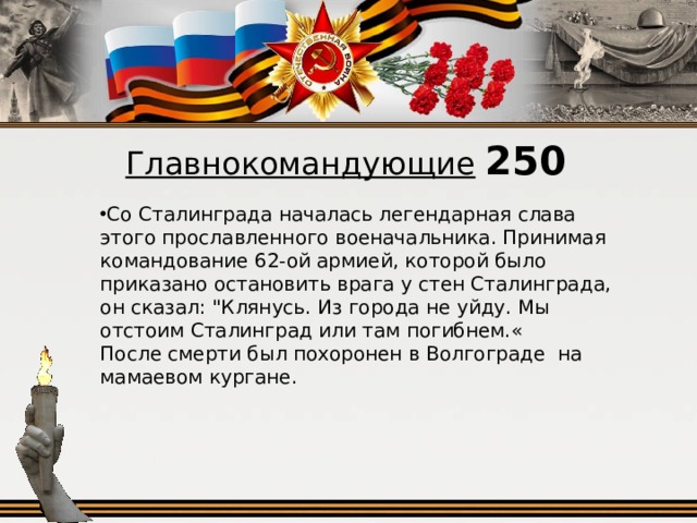 Главнокомандующие  250 Со Сталинграда началась легендарная слава этого прославленного военачальника. Принимая командование 62-ой армией, которой было приказано остановить врага у стен Сталинграда, он сказал: 