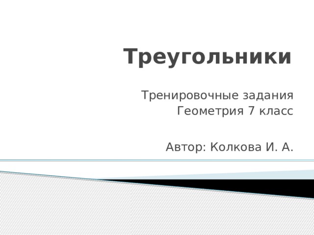 Треугольники Тренировочные задания Геометрия 7 класс Автор: Колкова И. А.