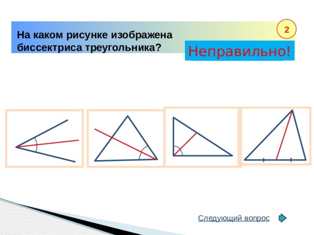 2 На каком рисунке изображена биссектриса треугольника? Неправильно! Правильно! Следующий вопрос
