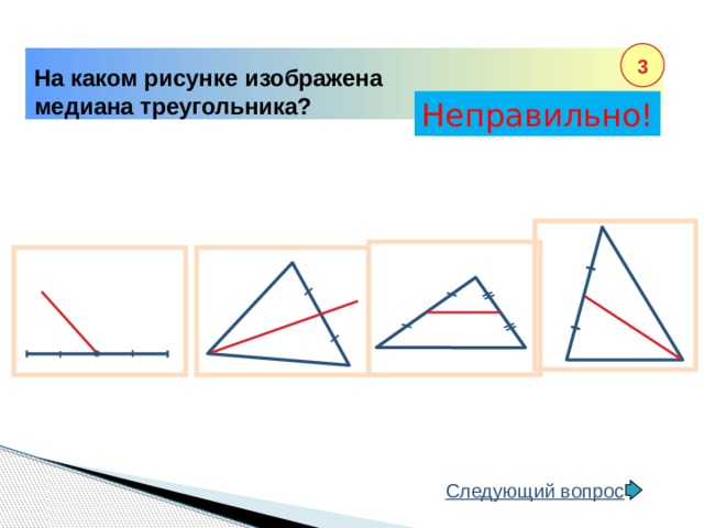 3 На каком рисунке изображена медиана треугольника? Неправильно! Правильно! Следующий вопрос