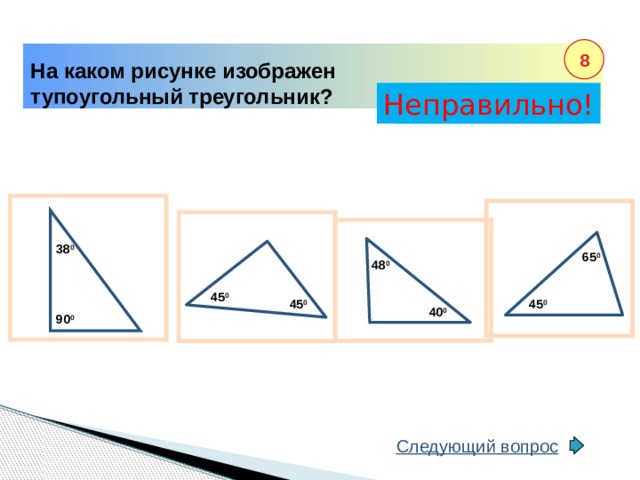 8 На каком рисунке изображен тупоугольный треугольник? Неправильно! Правильно! 38 0 65 0 48 0 45 0 45 0 45 0 40 0 90 0 Следующий вопрос