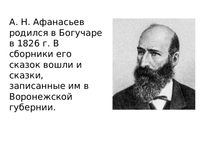А. Н. Афанасьев родился в Богучаре в 1826 г. В сборники его сказок вошли и сказки, записанные им в Воронежской губернии.