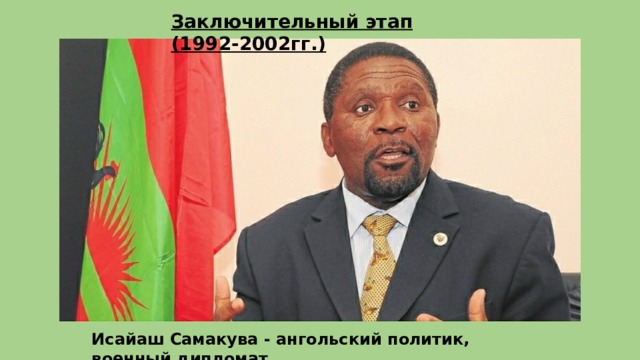 Заключительный этап (1992-2002гг.) Исайаш Самакува - ангольский политик, военный дипломат.