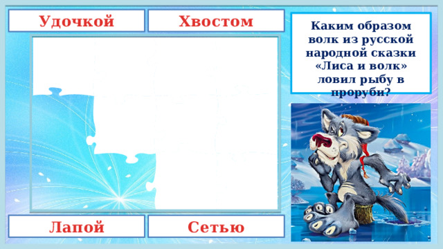 Хвостом Удочкой Каким образом волк из русской народной сказки «Лиса и волк» ловил рыбу в проруби? Лапой Сетью