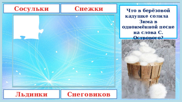 Сосульки Снежки Что в берёзовой кадушке солила   Зима в одноимённой песне на слова С. Острового? Льдинки Снеговиков