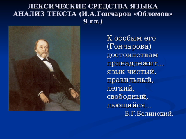 ЛЕКСИЧЕСКИЕ СРЕДСТВА ЯЗЫКА  АНАЛИЗ ТЕКСТА (И.А.Гончаров «Обломов» 9 гл.)   К особым его (Гончарова) достоинствам принадлежит... язык чистый, правильный, легкий, свободный, льющийся... В.Г.Белинский.