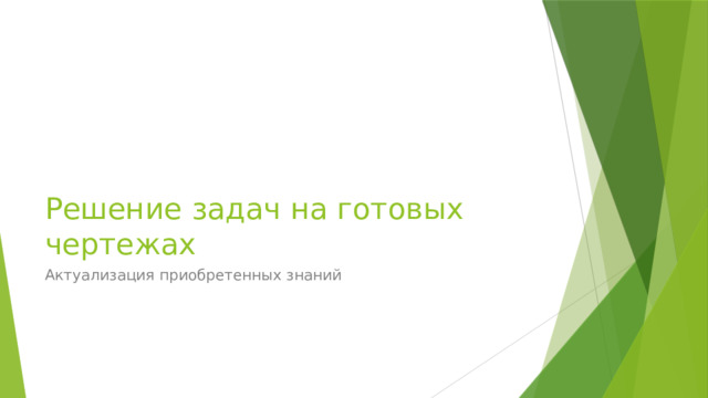 Решение задач на готовых чертежах Актуализация приобретенных знаний