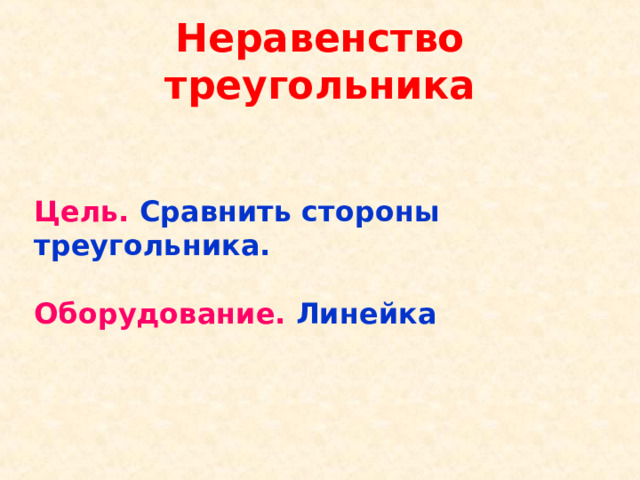 Неравенство треугольника Цель.  Сравнить стороны треугольника.  Оборудование.  Линейка