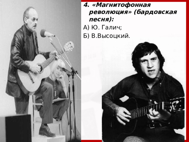 4. «Магнитофонная революция» (бардовская песня): А) Ю. Галич; Б) В.Высоцкий.